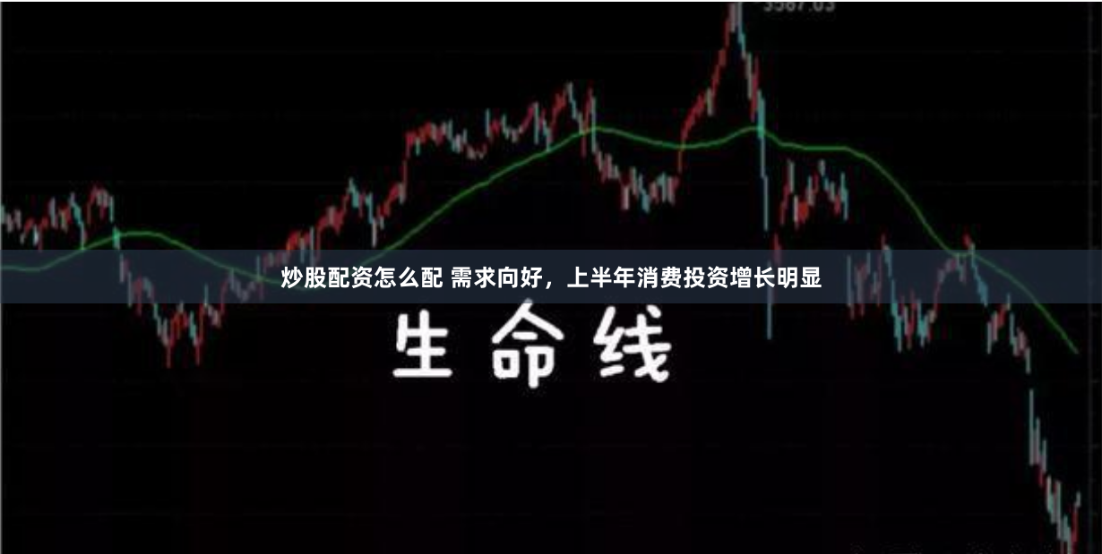 炒股配资怎么配 需求向好,上半年消费投资增长明显
