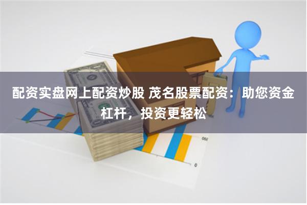 配资实盘网上配资炒股 茂名股票配资:助您资金杠杆,投资更轻松