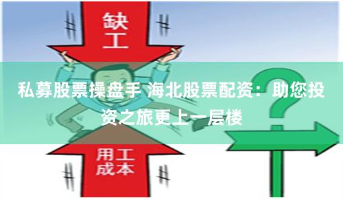 私募股票操盘手 海北股票配资：助您投资之旅更上一层楼