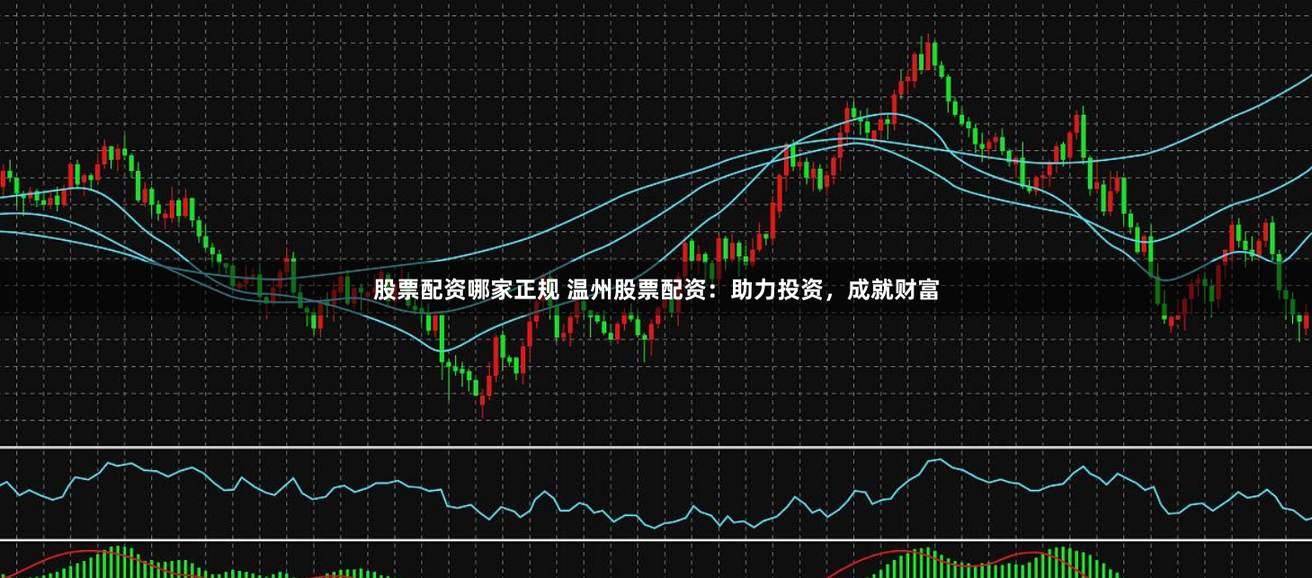 股票配资哪家正规 温州股票配资：助力投资，成就财富