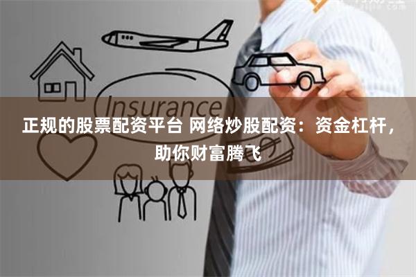 正规的股票配资平台 网络炒股配资：资金杠杆，助你财富腾飞