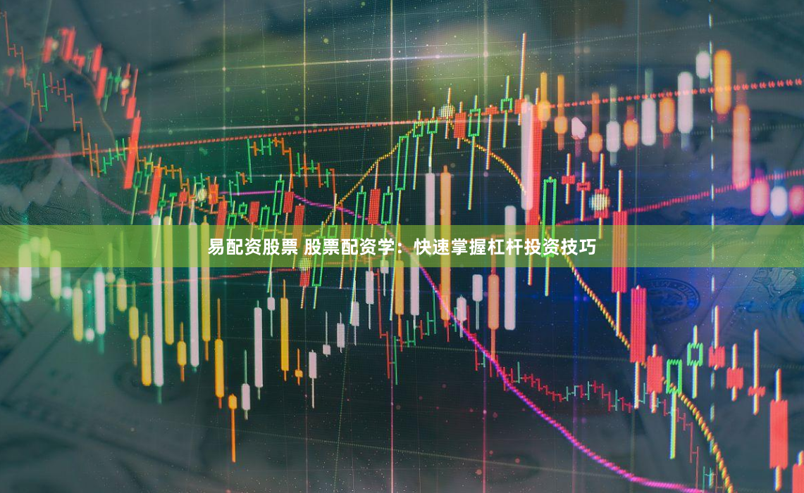 易配资股票 股票配资学：快速掌握杠杆投资技巧