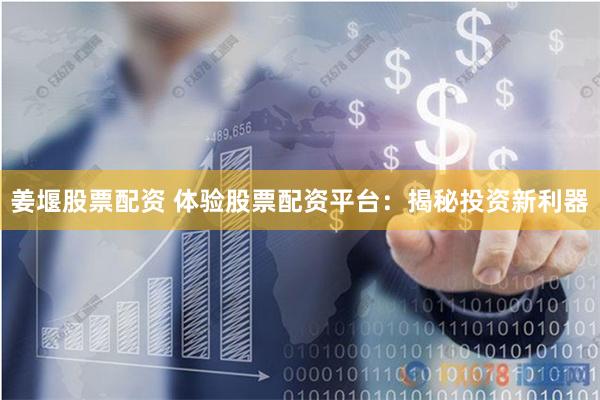 姜堰股票配资 体验股票配资平台：揭秘投资新利器