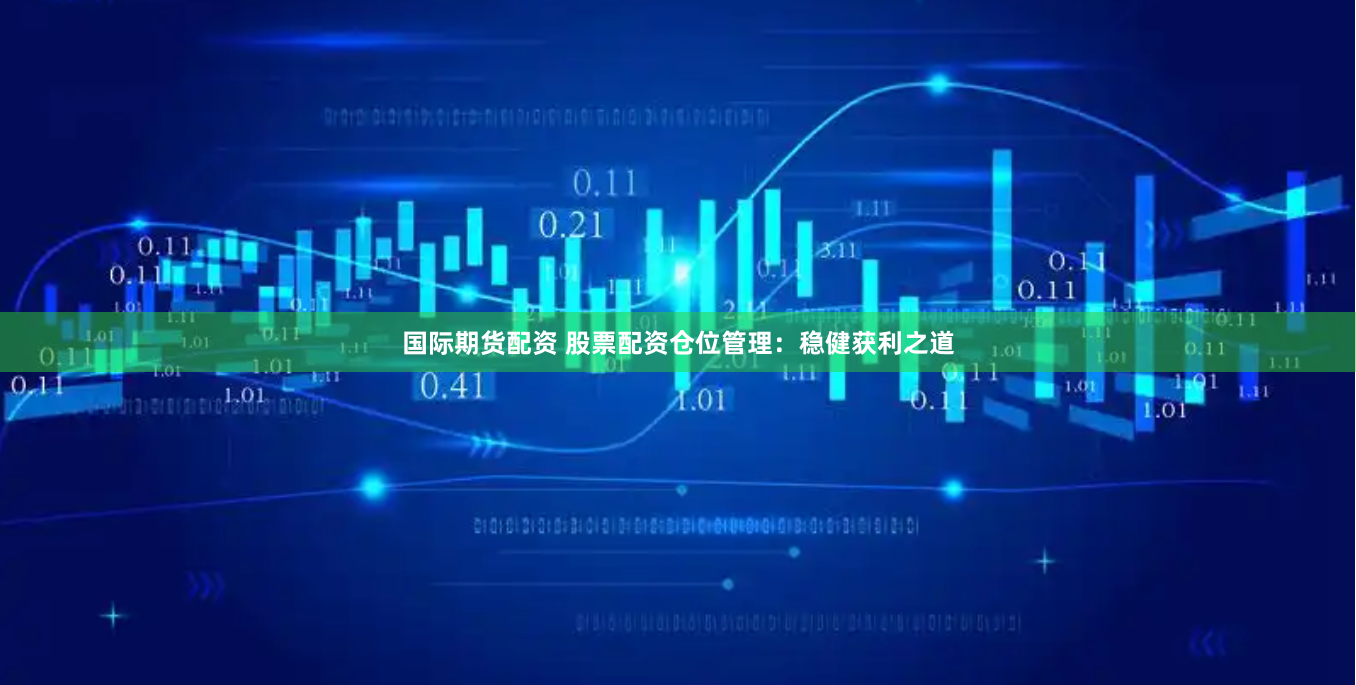 国际期货配资 股票配资仓位管理：稳健获利之道