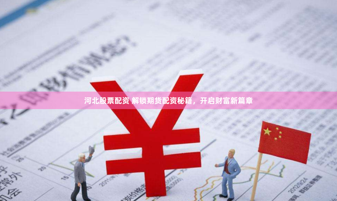 河北股票配资 解锁期货配资秘籍,开启财富新篇章