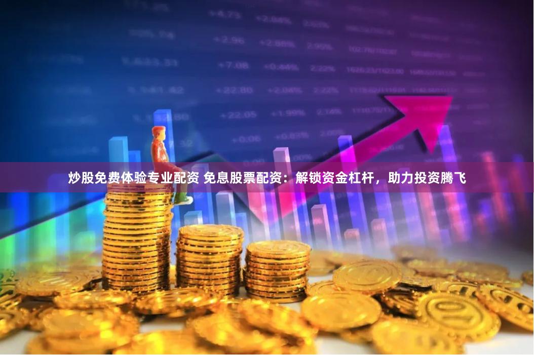 炒股免费体验专业配资 免息股票配资：解锁资金杠杆，助力投资腾飞