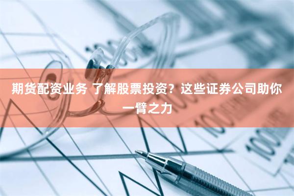 期货配资业务 了解股票投资?这些证券公司助你一臂之力