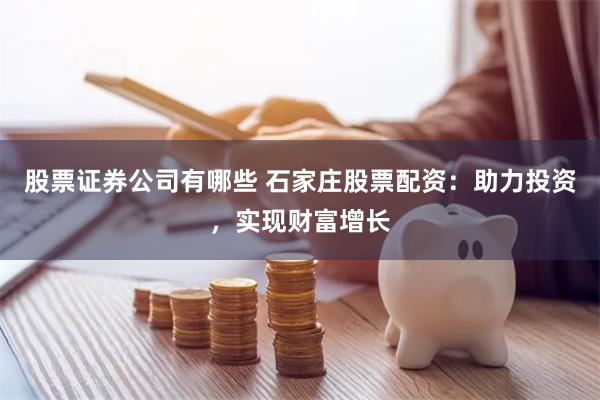 股票证券公司有哪些 石家庄股票配资:助力投资,实现财富增长