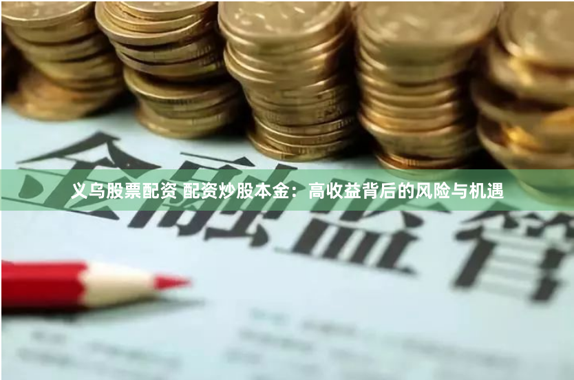 义乌股票配资 配资炒股本金：高收益背后的风险与机遇