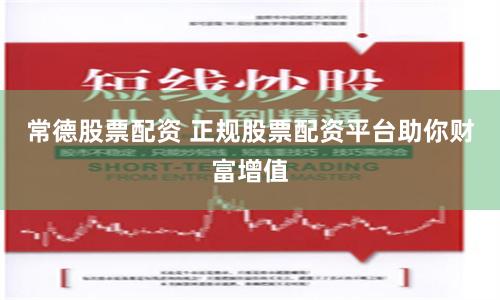常德股票配资 正规股票配资平台助你财富增值