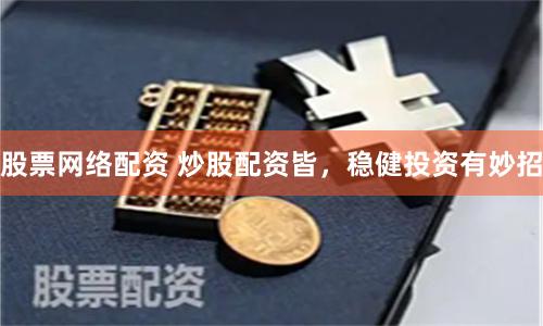 股票网络配资 炒股配资皆，稳健投资有妙招