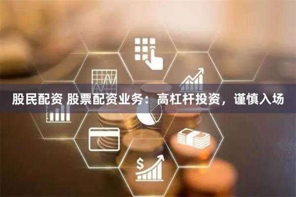 股民配资 股票配资业务:高杠杆投资,谨慎入场