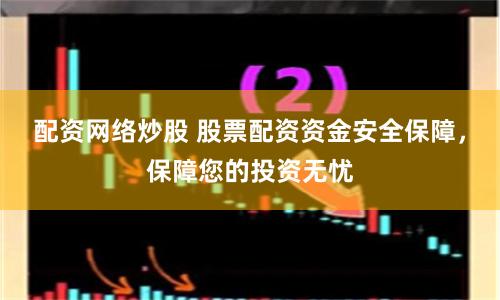 配资网络炒股 股票配资资金安全保障,保障您的投资无忧