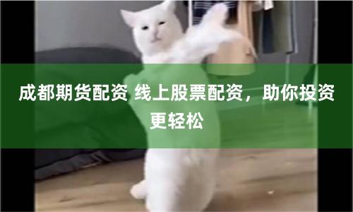 成都期货配资 线上股票配资，助你投资更轻松