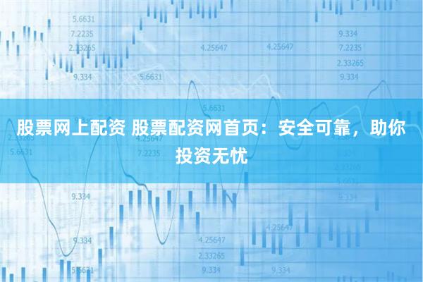 股票网上配资 股票配资网首页：安全可靠，助你投资无忧