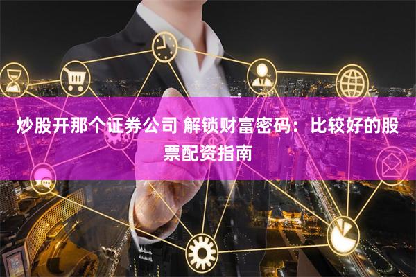 炒股开那个证券公司 解锁财富密码：比较好的股票配资指南