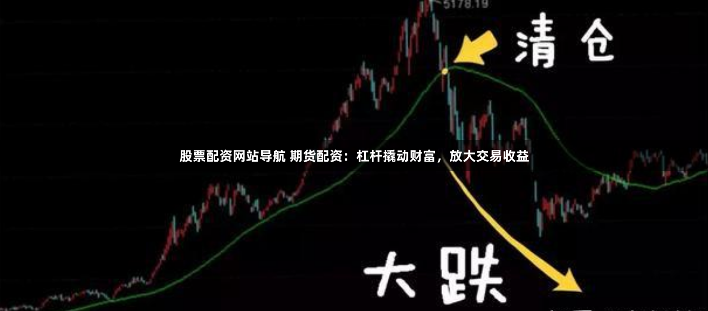 股票配资网站导航 期货配资：杠杆撬动财富，放大交易收益