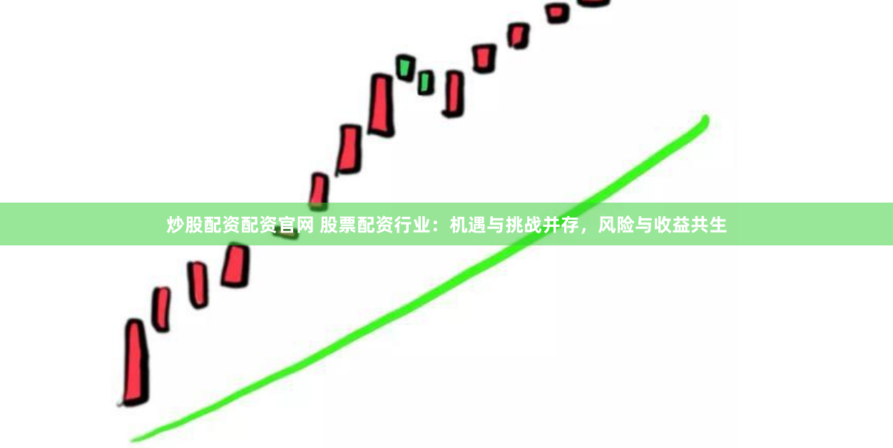 炒股配资配资官网 股票配资行业:机遇与挑战并存,风险与收益共生