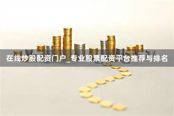 在线炒股配资门户_专业股票配资平台推荐与排名