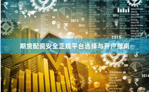 期货配资安全正规平台选择与开户指南
