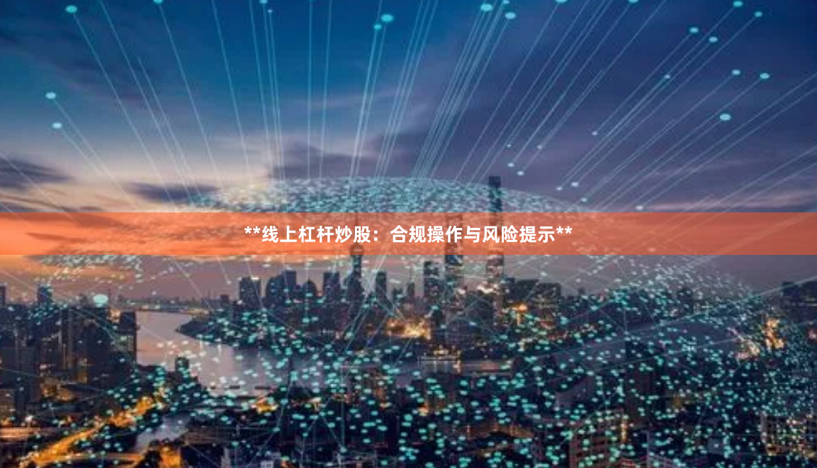 **线上杠杆炒股：合规操作与风险提示**