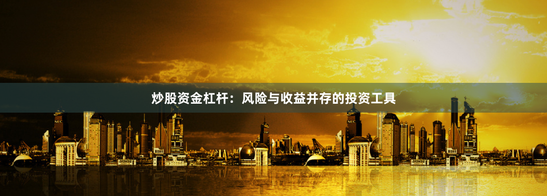 炒股资金杠杆：风险与收益并存的投资工具