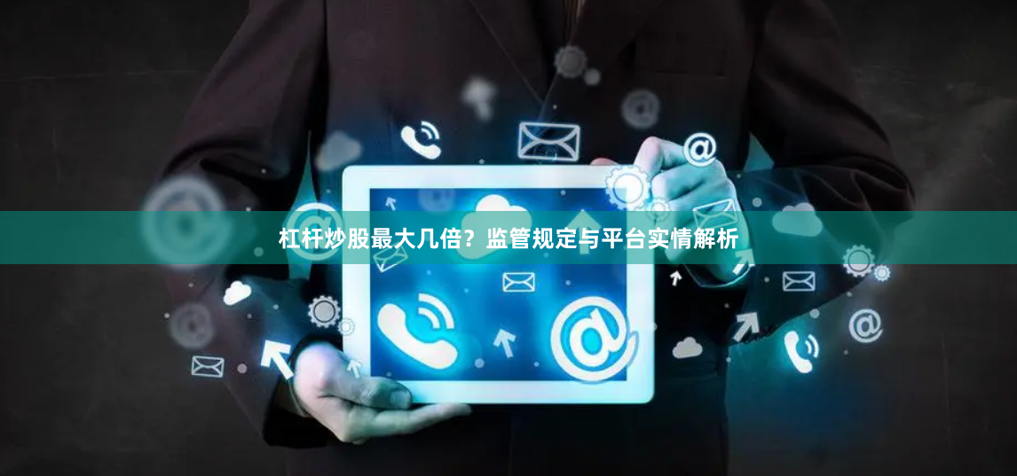 杠杆炒股最大几倍?监管规定与平台实情解析