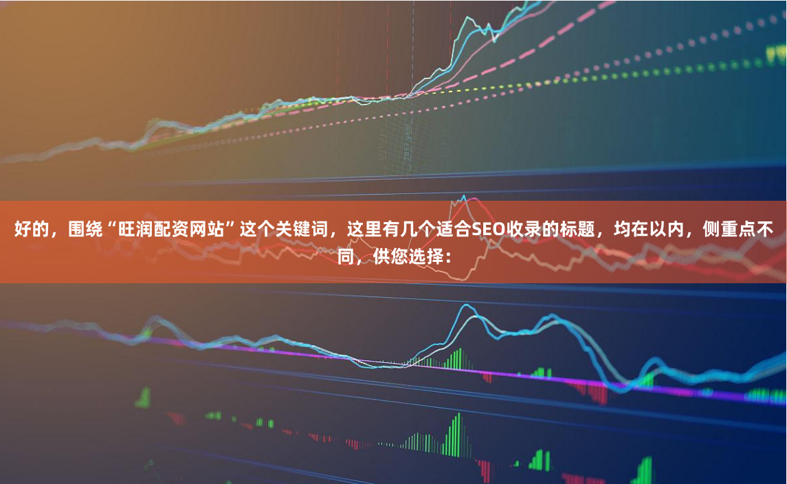 好的，围绕“旺润配资网站”这个关键词，这里有几个适合SEO收录的标题，均在以内，侧重点不同，供您选择：