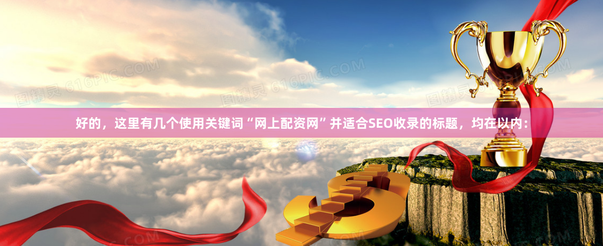 好的，这里有几个使用关键词“网上配资网”并适合SEO收录的标题，均在以内：
