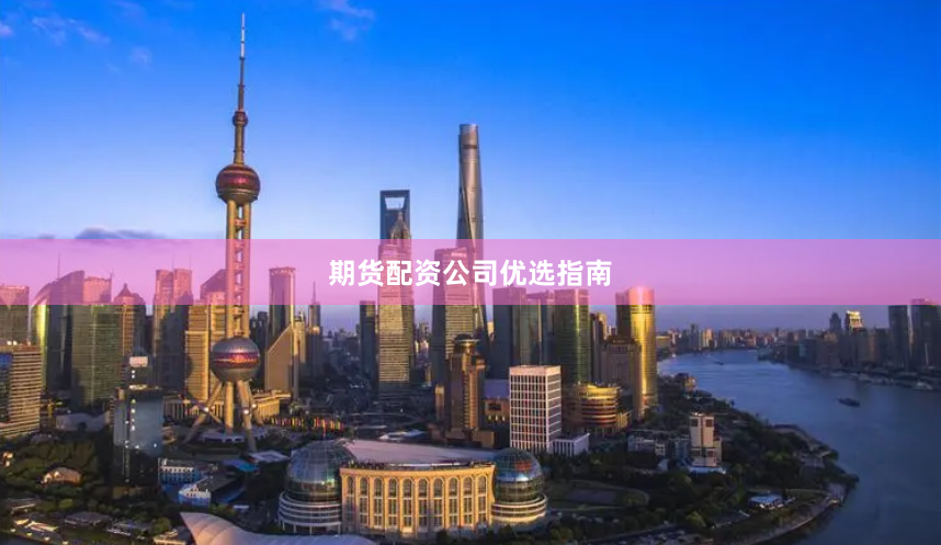 期货配资公司优选指南