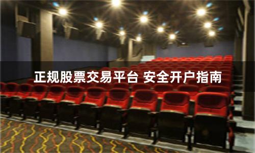 正规股票交易平台 安全开户指南