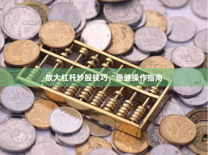 放大杠杆炒股技巧，稳健操作指南