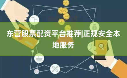 东营股票配资平台推荐|正规安全本地服务