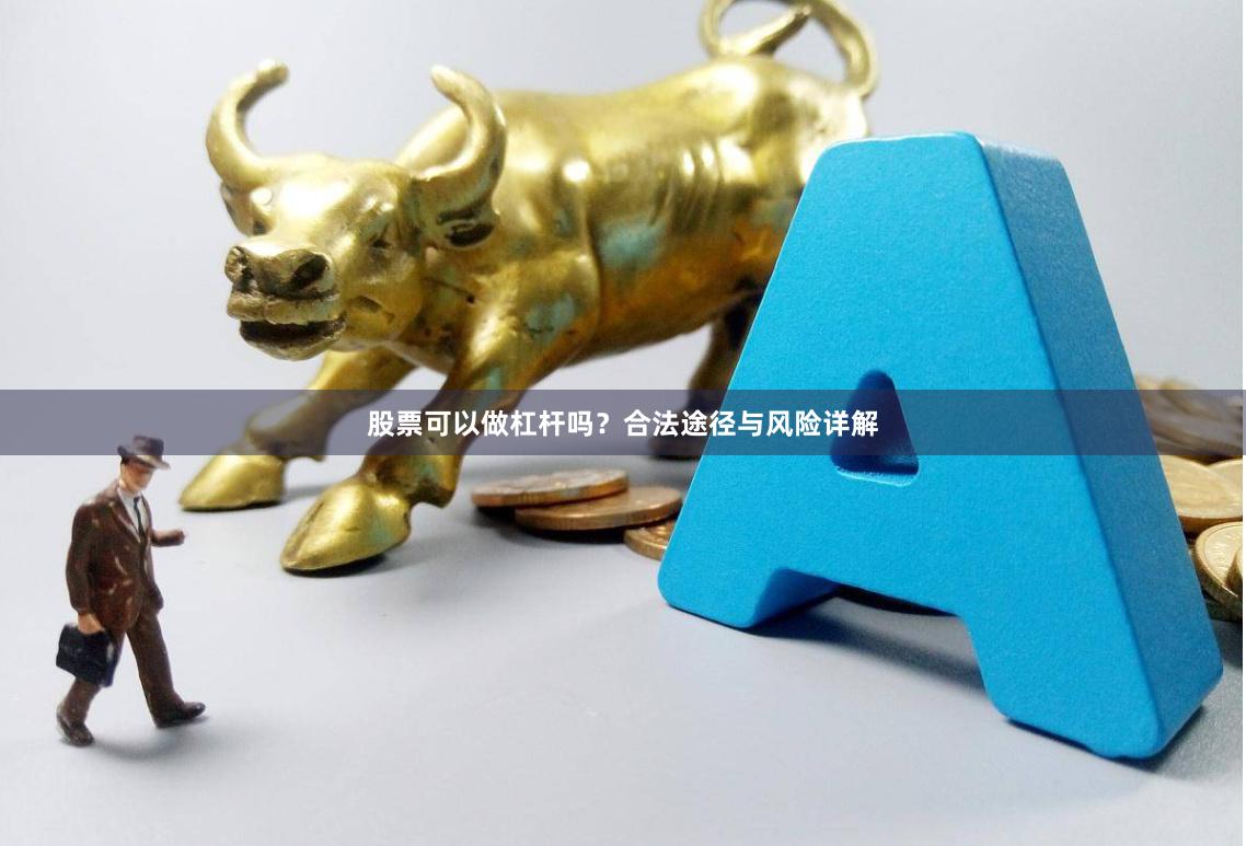 股票可以做杠杆吗？合法途径与风险详解