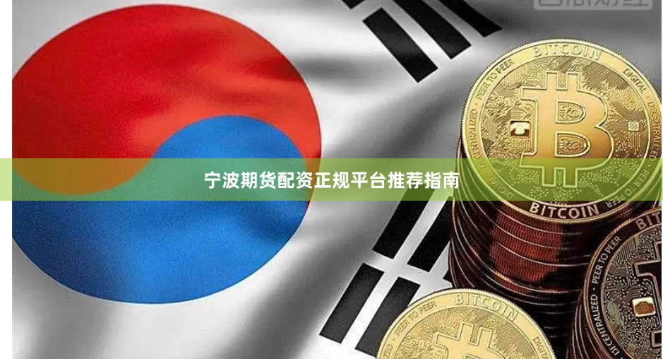 宁波期货配资正规平台推荐指南