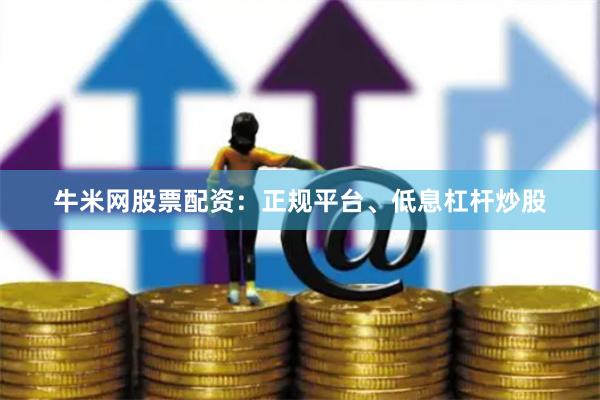 牛米网股票配资：正规平台、低息杠杆炒股
