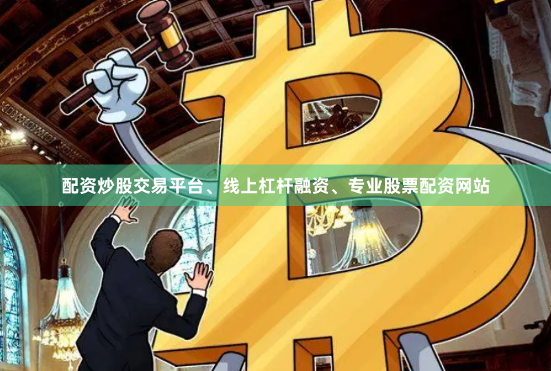 配资炒股交易平台、线上杠杆融资、专业股票配资网站