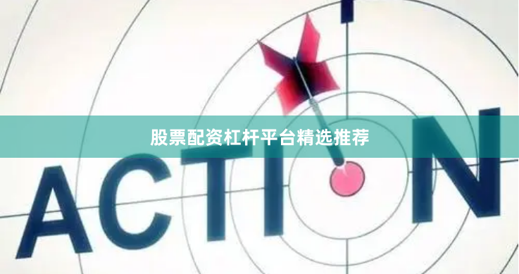 股票配资杠杆平台精选推荐