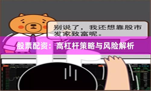 股票配资:高杠杆策略与风险解析
