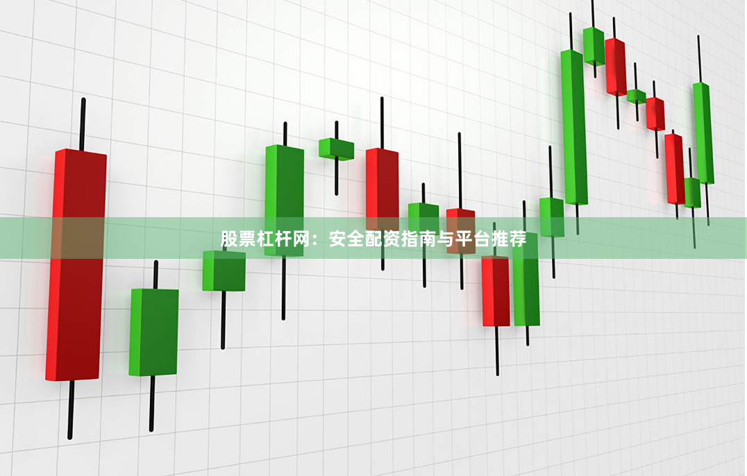 股票杠杆网：安全配资指南与平台推荐