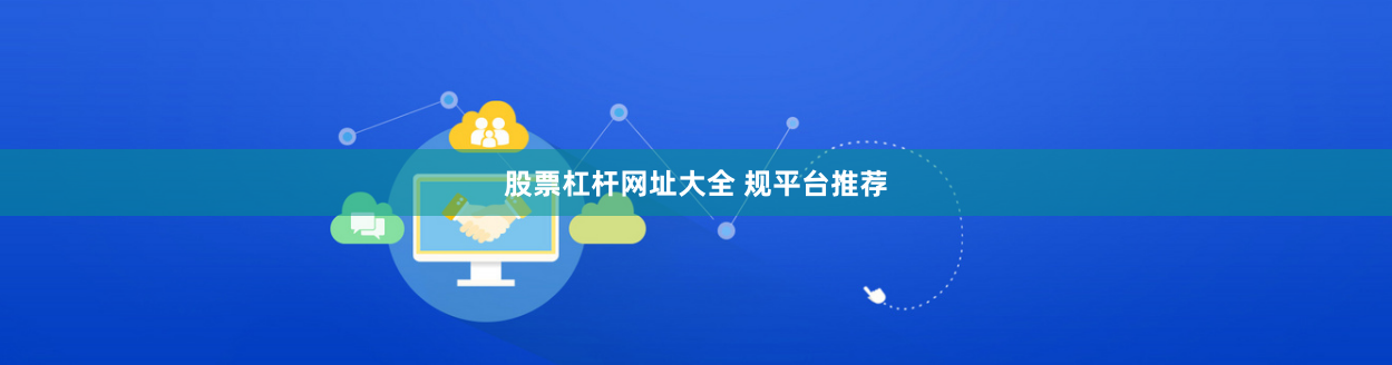 股票杠杆网址大全 规平台推荐