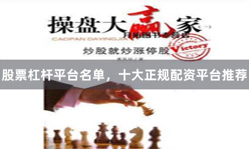 股票杠杆平台名单，十大正规配资平台推荐