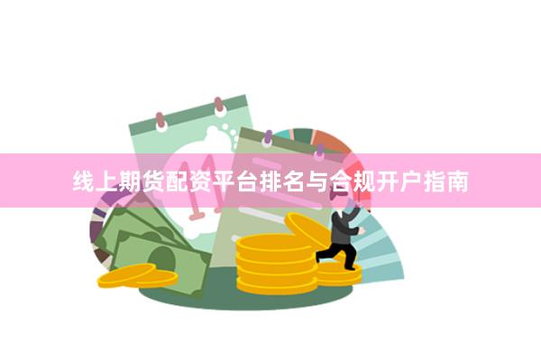 线上期货配资平台排名与合规开户指南