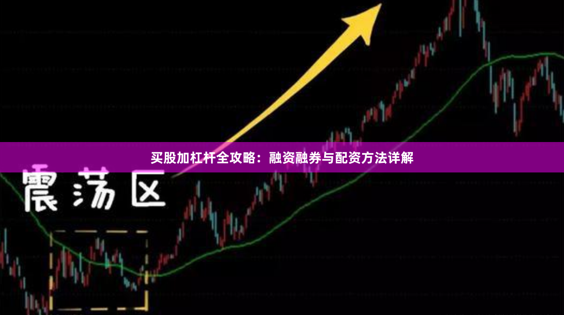 买股加杠杆全攻略：融资融券与配资方法详解