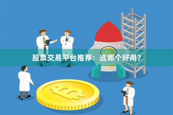 股票交易平台推荐：选哪个好用？