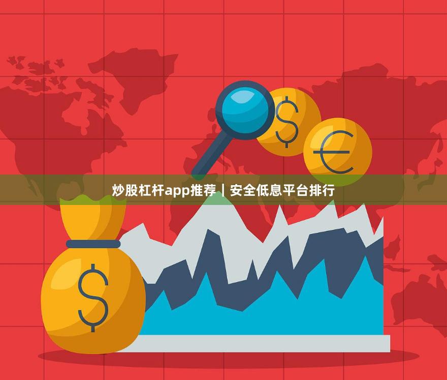 炒股杠杆app推荐|安全低息平台排行