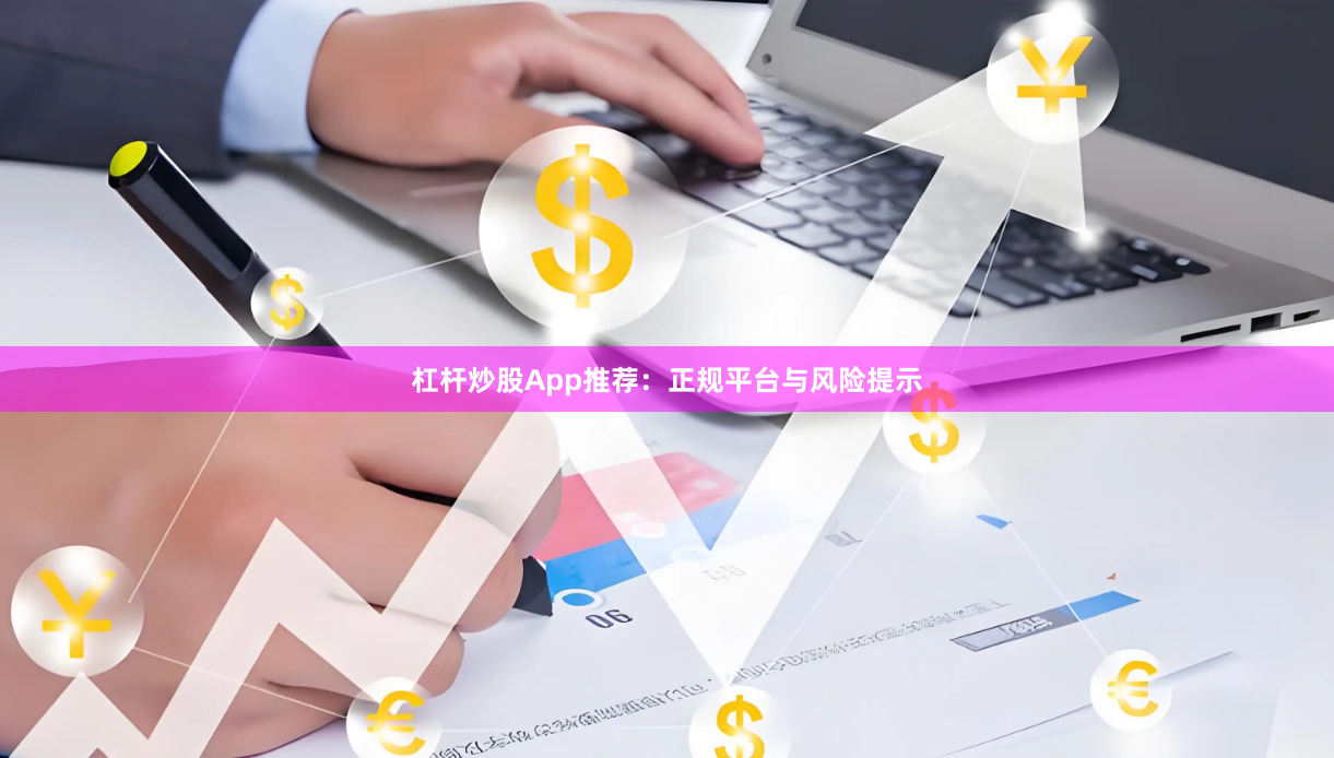 杠杆炒股App推荐：正规平台与风险提示