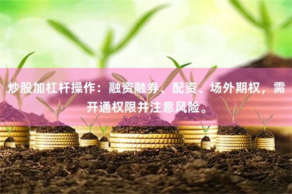 炒股加杠杆操作：融资融券、配资、场外期权，需开通权限并注意风险。