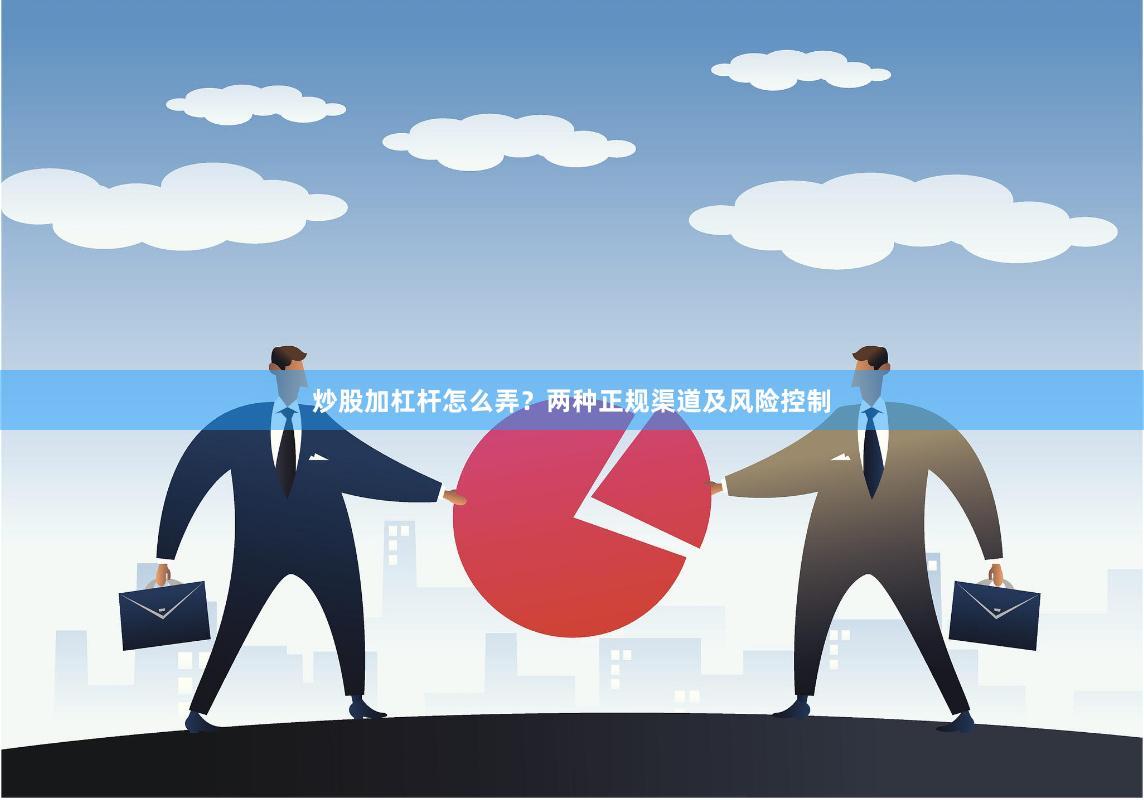 炒股加杠杆怎么弄？两种正规渠道及风险控制