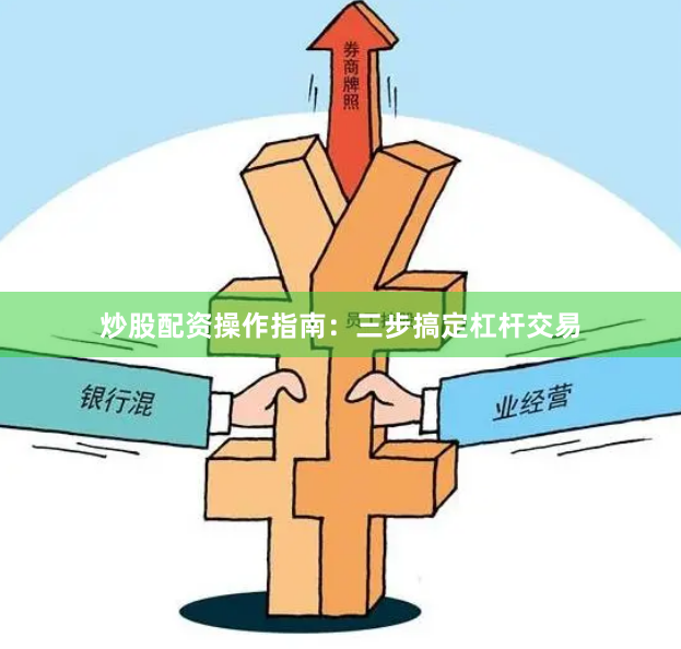 炒股配资操作指南：三步搞定杠杆交易